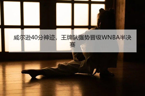 威尔逊40分神迹，王牌队强势晋级WNBA半决赛
