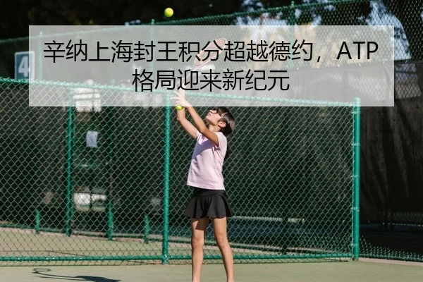 辛纳上海封王积分超越德约，ATP格局迎来新纪元